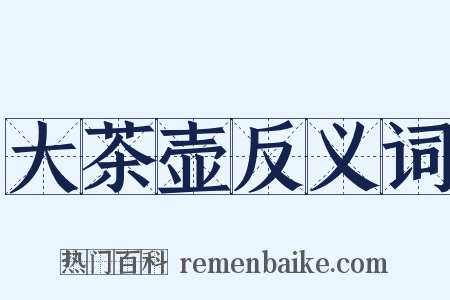 大茶壶反义词是什么意思的图片